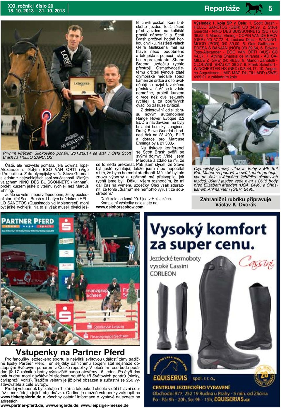 2013 Reportáže 5 Prvním vítězem Skokového poháru 2013/2014 se stal v Oslu Scott Brash na HELLO SANCTOS Čistě, ale nezvykle pomalu, jela Edwina Tops- Alexander s 9letým EGO VAN ORTI (Vigo
