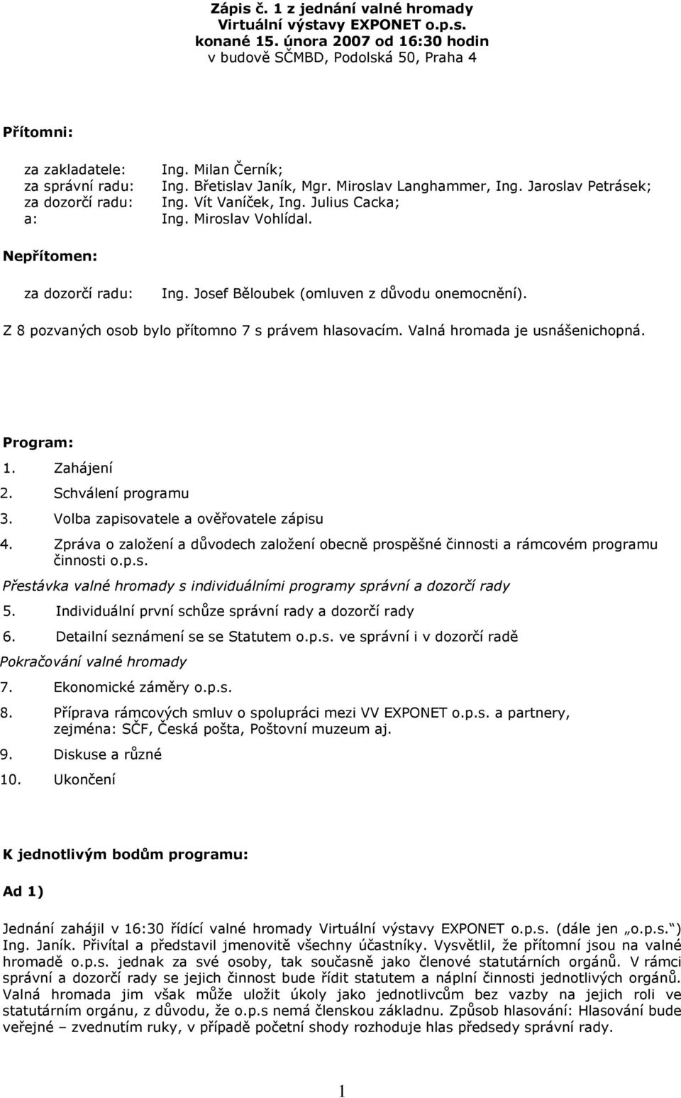 Nepřítomen: za dozorčí radu: Ing. Josef Běloubek (omluven z důvodu onemocnění). Z 8 pozvaných osob bylo přítomno 7 s právem hlasovacím. Valná hromada je usnášenichopná. Program: 1. Zahájení 2.