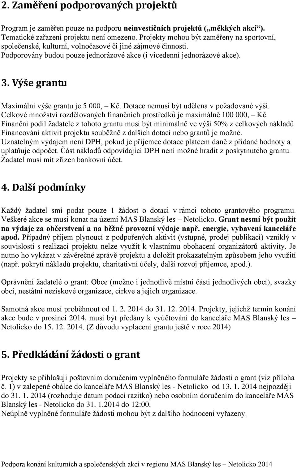 Výše grantu Maximální výše grantu je 5 000, Kč. Dotace nemusí být udělena v požadované výši. Celkové množství rozdělovaných finančních prostředků je maximálně 100 000, Kč.