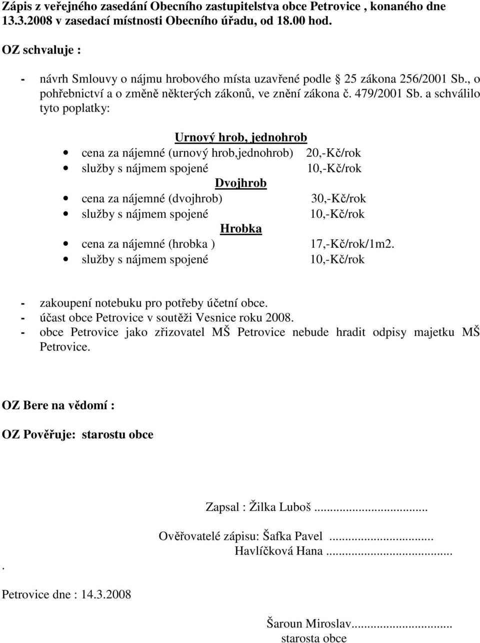 a schválilo tyto poplatky: Urnový hrob, jednohrob cena za nájemné (urnový hrob,jednohrob) 20,-Kč/rok Dvojhrob cena za nájemné (dvojhrob) 30,-Kč/rok Hrobka cena za nájemné (hrobka ) 17,-Kč/rok/1m2.