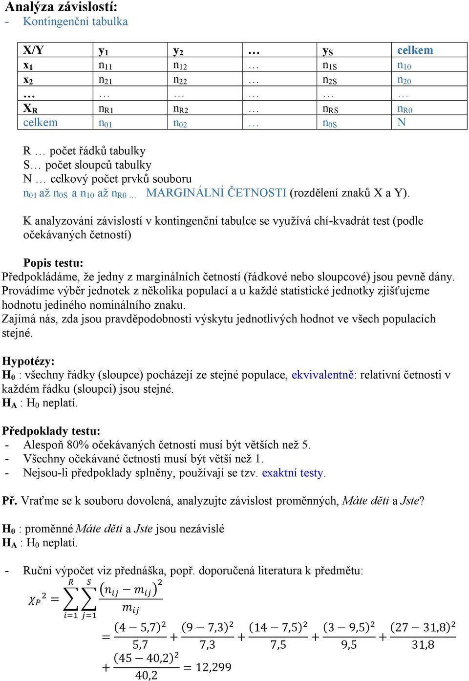 K analyzování závislostí v kontingenční tabulce se využívá chí-kvadrát test (podle očekávaných četností) Popis testu: Předpokládáme, že jedny z marginálních četností (řádkové nebo sloupcové) jsou