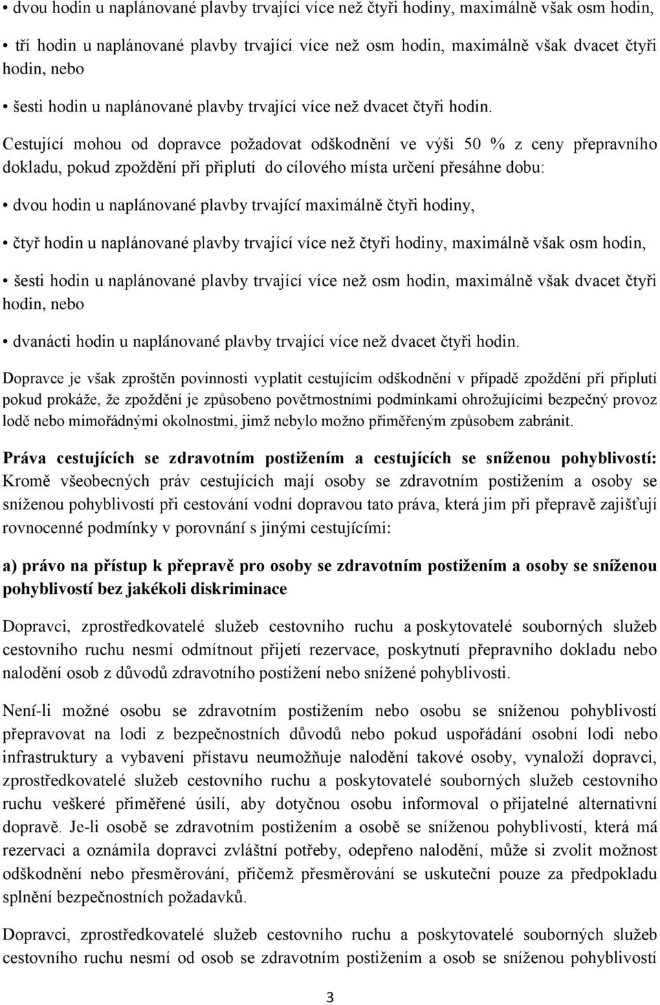 Cestující mohou od dopravce požadovat odškodnění ve výši 50 % z ceny přepravního dokladu, pokud zpoždění při připlutí do cílového místa určení přesáhne dobu: dvou hodin u naplánované plavby trvající