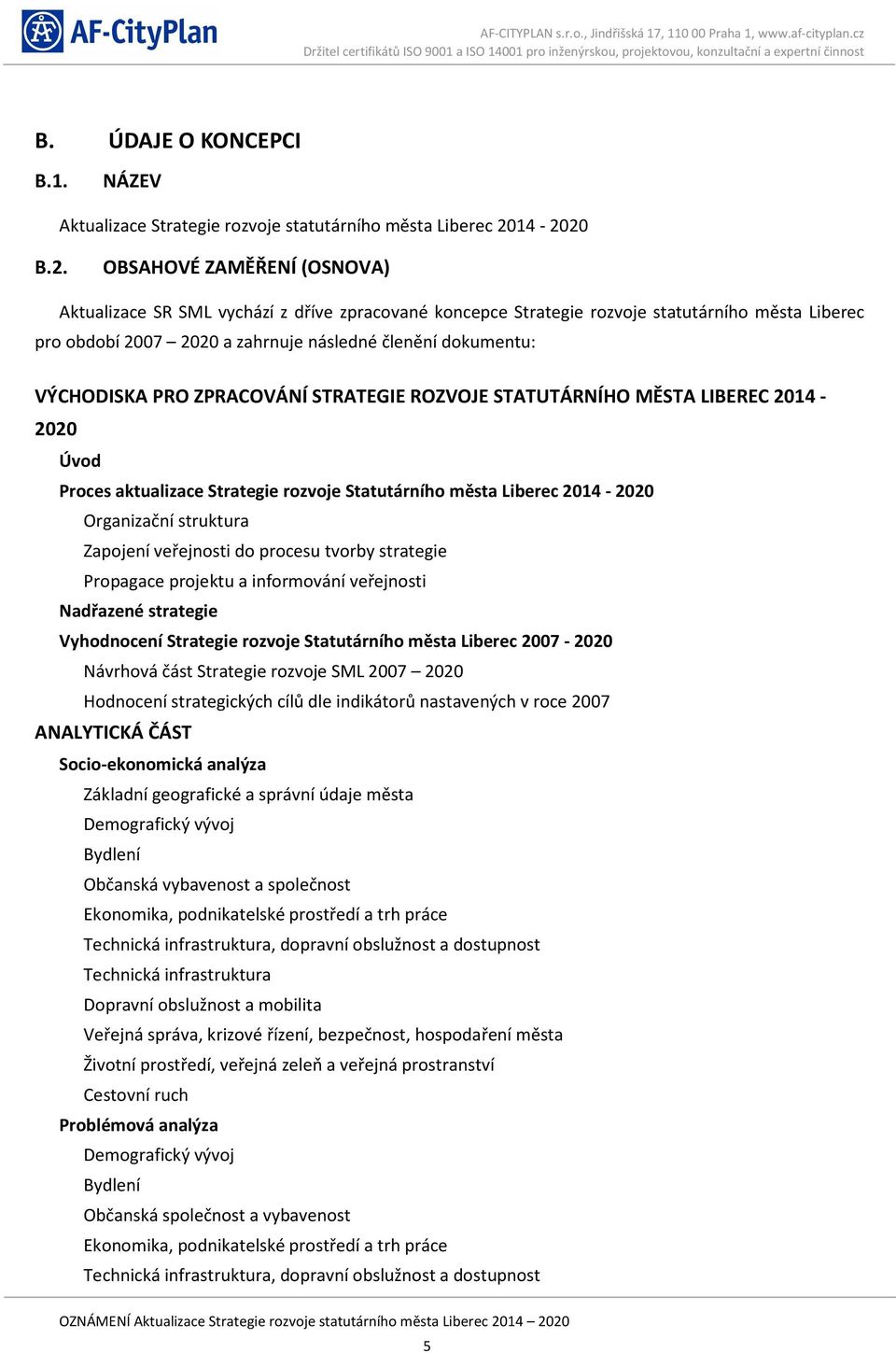 VÝCHODISKA PRO ZPRACOVÁNÍ STRATEGIE ROZVOJE STATUTÁRNÍHO MĚSTA LIBEREC 2014-2020 Úvod Proces aktualizace Strategie rozvoje Statutárního města Liberec 2014-2020 Organizační struktura Zapojení