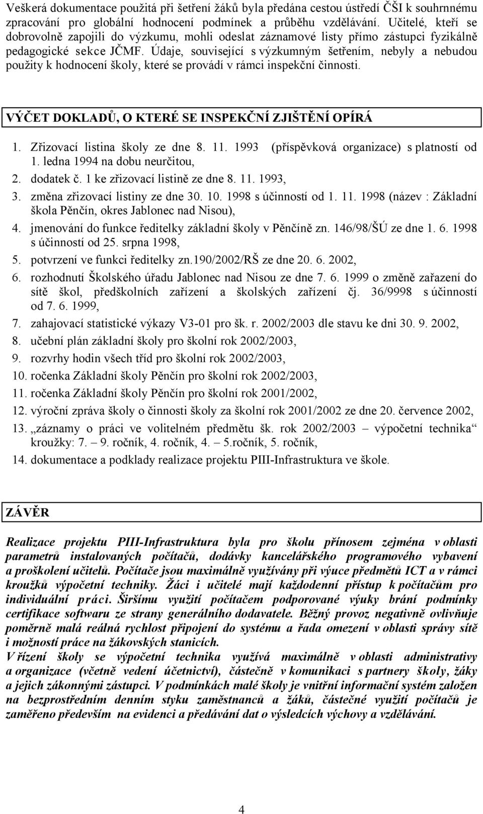 Údaje, související s výzkumným šetřením, nebyly a nebudou použity k hodnocení školy, které se provádí v rámci inspekční činnosti. VÝČET DOKLADŮ, O KTERÉ SE INSPEKČNÍ ZJIŠTĚNÍ OPÍRÁ 1.