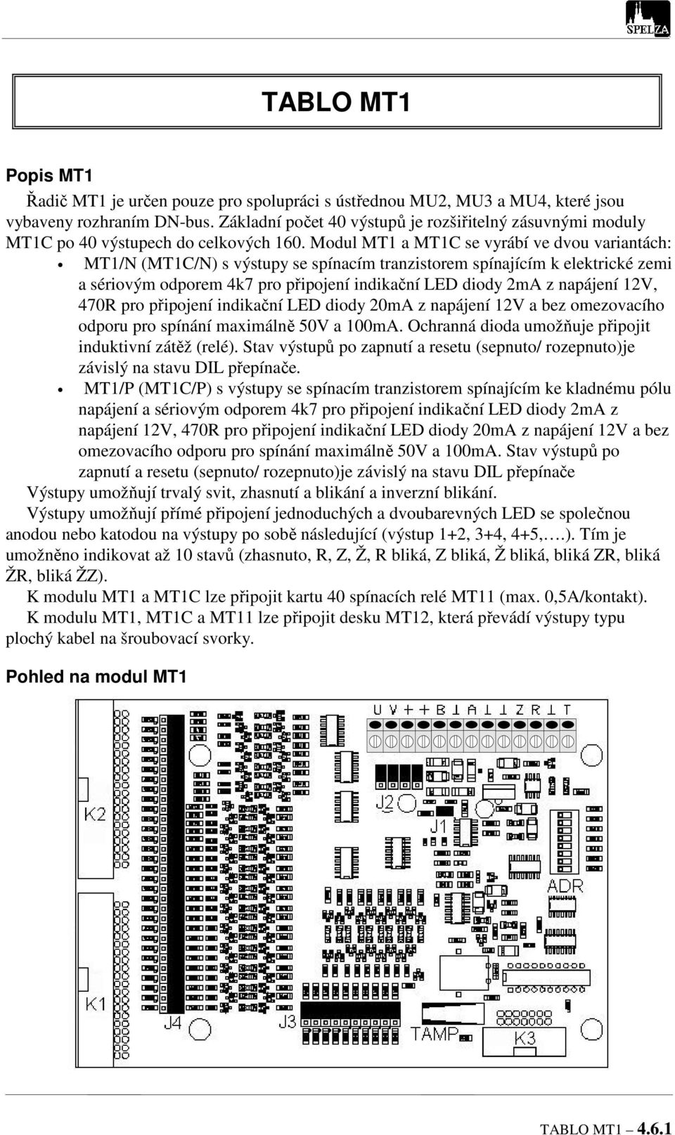 Modul MT1 a MT1C se vyrábí ve dvou variantách: MT1/N (MT1C/N) s výstupy se spínacím tranzistorem spínajícím k elektrické zemi a sériovým odporem 4k7 pro připojení indikační LED diody 2mA z napájení