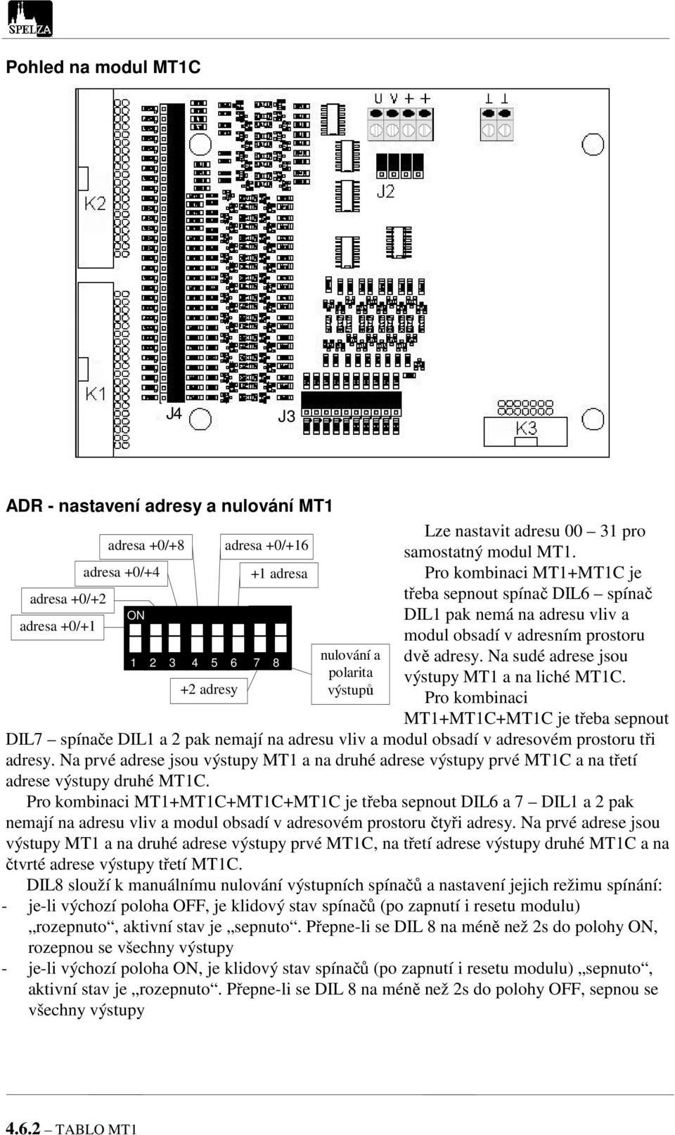 Na sudé adrese jsou výstupy MT1 a na liché MT1C. Pro kombinaci MT1MT1CMT1C je třeba sepnout DIL7 spínače DIL1 a 2 pak nemají na adresu vliv a modul obsadí v adresovém prostoru tři adresy.