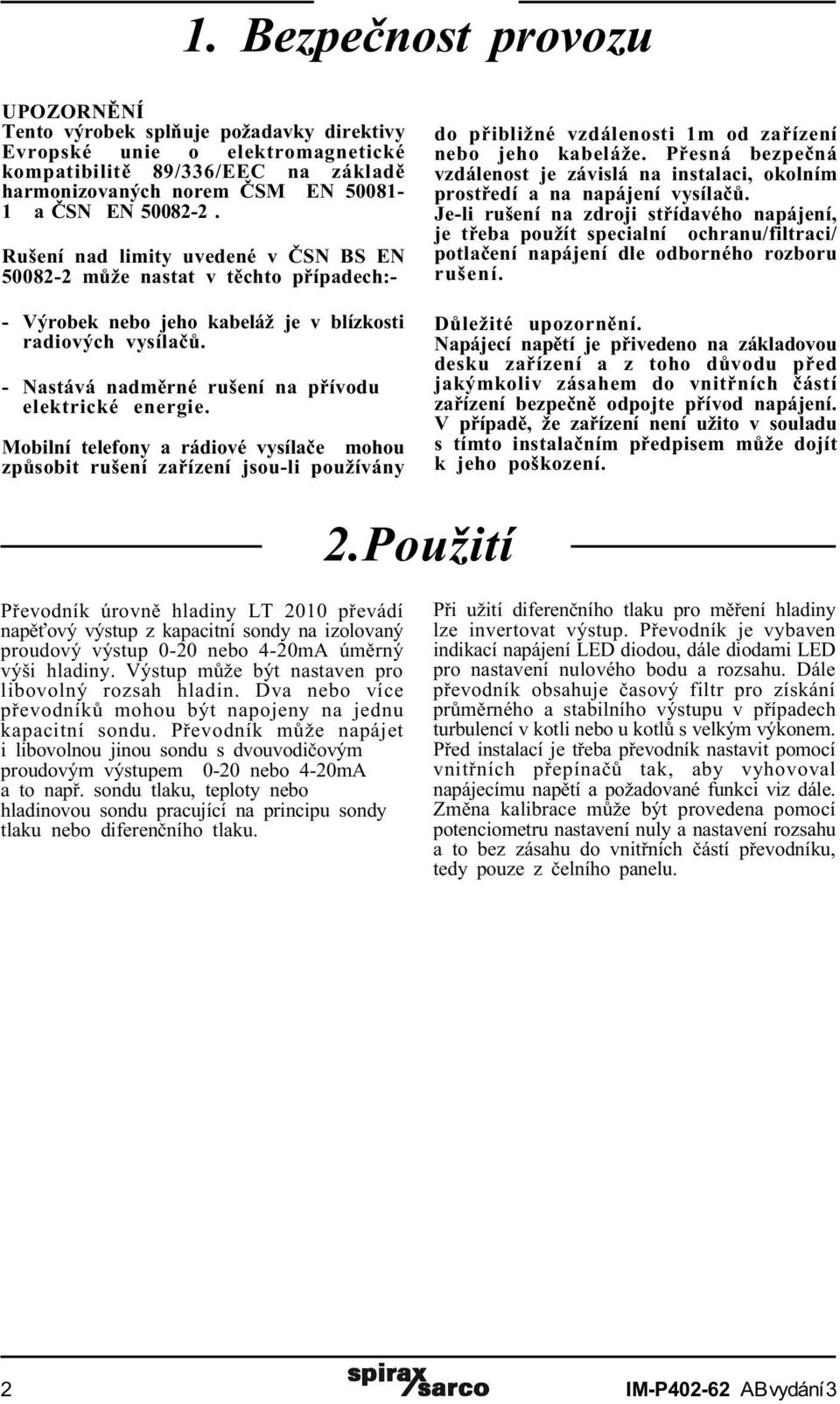 Mobilní telefony a rádiové vysílaèe mohou zpùsobit rušení zaøízení jsou-li používány do pøibližné vzdálenosti 1m od zaøízení nebo jeho kabeláže.