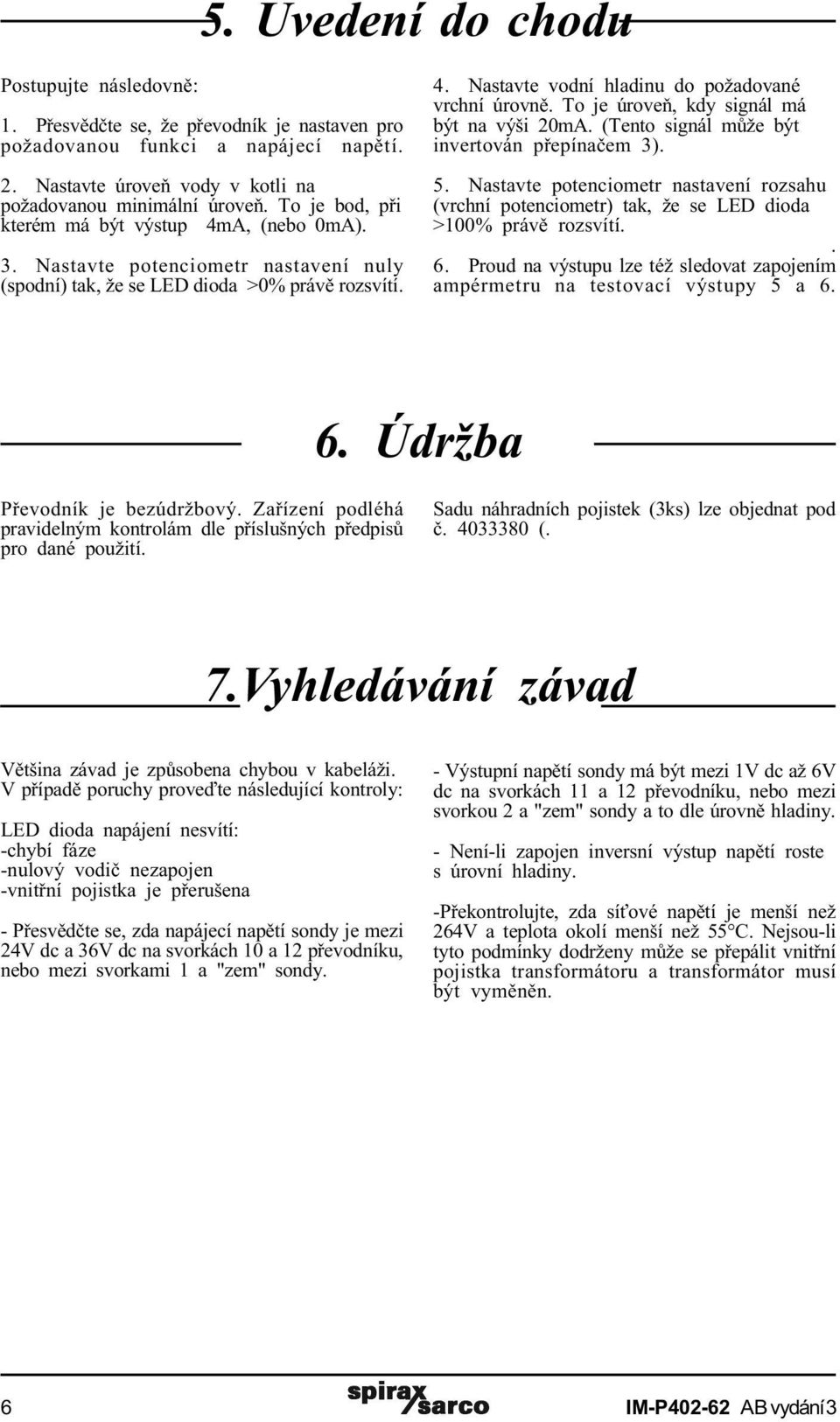 To je úroveò, kdy signál má být na výši 20mA. (Tento signál mùže být invertován pøepínaèem 3). 5. Nastavte potenciometr nastavení rozsahu (vrchní potenciometr) tak, že se LED dioda >0% právì rozsvítí.