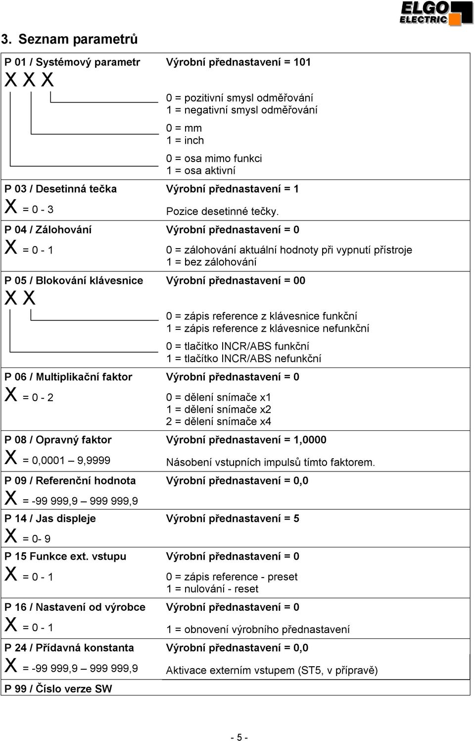 P 04 / Zálohování Výrobní přednastavení = 0 X = 0-1 0 = zálohování aktuální hodnoty při vypnutí přístroje 1 = bez zálohování P 05 / Blokování klávesnice Výrobní přednastavení = 00 X X 0 = zápis