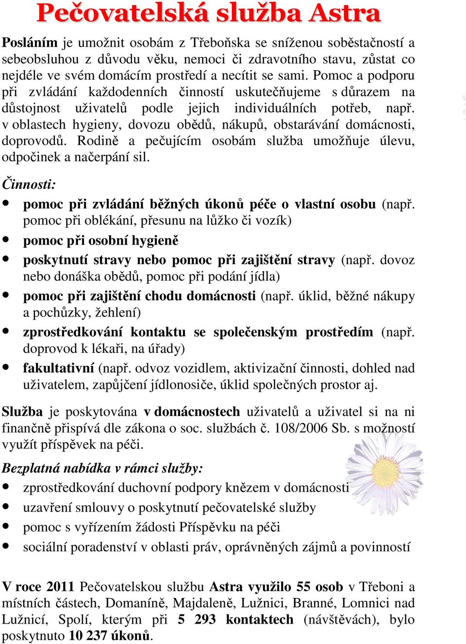 v oblastech hygieny, dovozu obědů, nákupů, obstarávání domácnosti, doprovodů. Rodině a pečujícím osobám služba umožňuje úlevu, odpočinek a načerpání sil.