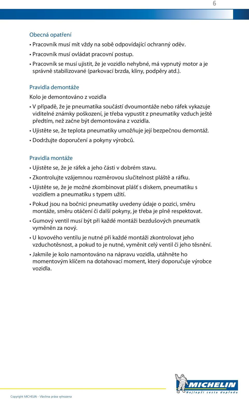 Pravidla demontáže Kolo je demontováno z vozidla V případě, že je pneumatika součástí dvoumontáže nebo ráfek vykazuje viditelné známky poškození, je třeba vypustit z pneumatiky vzduch ještě předtím,