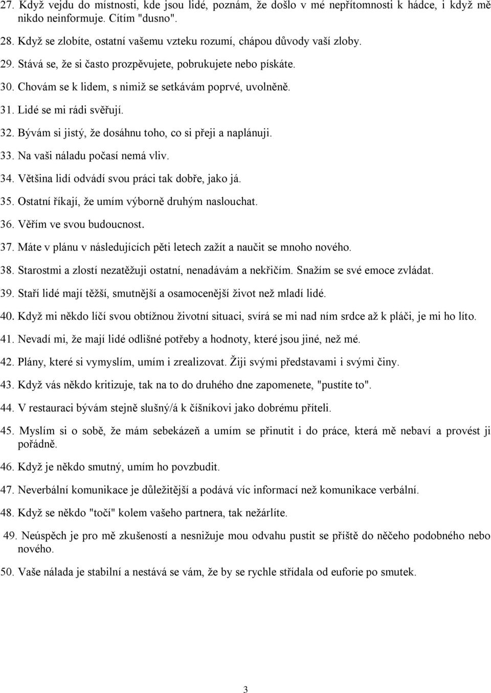 31. Lidé se mi rádi svěřují. 32. Bývám si jistý, že dosáhnu toho, co si přeji a naplánuji. 33. Na vaši náladu počasí nemá vliv. 34. Většina lidí odvádí svou práci tak dobře, jako já. 35.