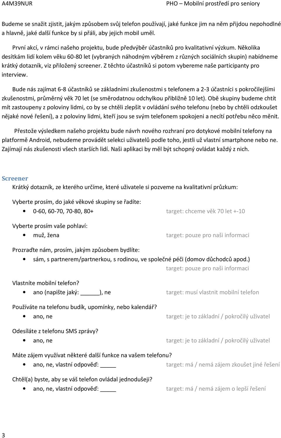 Několika desítkám lidí kolem věku 60-80 let (vybraných náhodným výběrem z různých sociálních skupin) nabídneme krátký dotazník, viz přiložený screener.