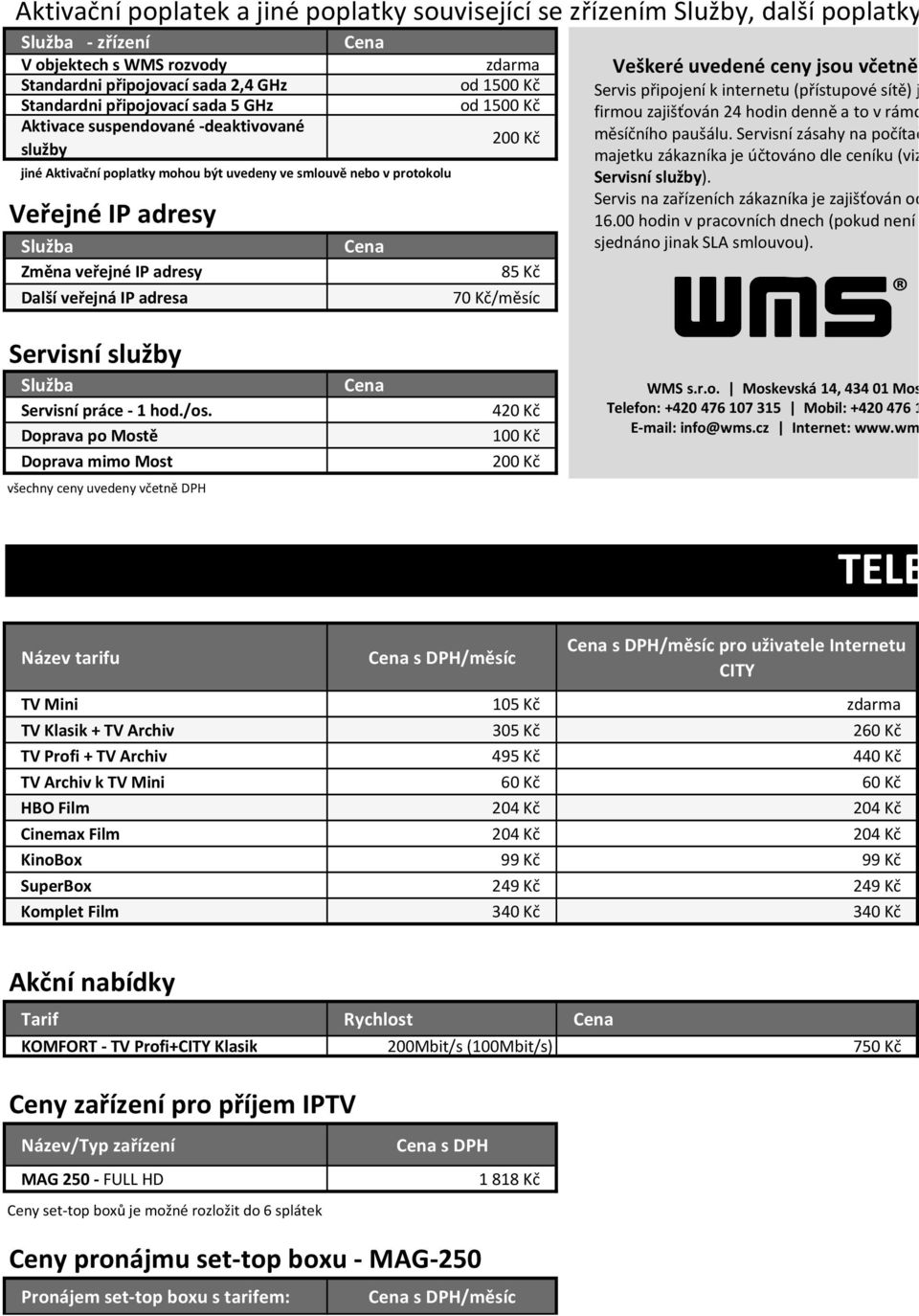 zdarma od 1500 Kč od 1500 Kč 200 Kč 85 Kč 70 Kč/měsíc Veškeré uvedené ceny jsou včetně Servis připojení k internetu (přístupové sítě) j firmou zajišťován 24 hodin denně a to v rámc měsíčního paušálu.