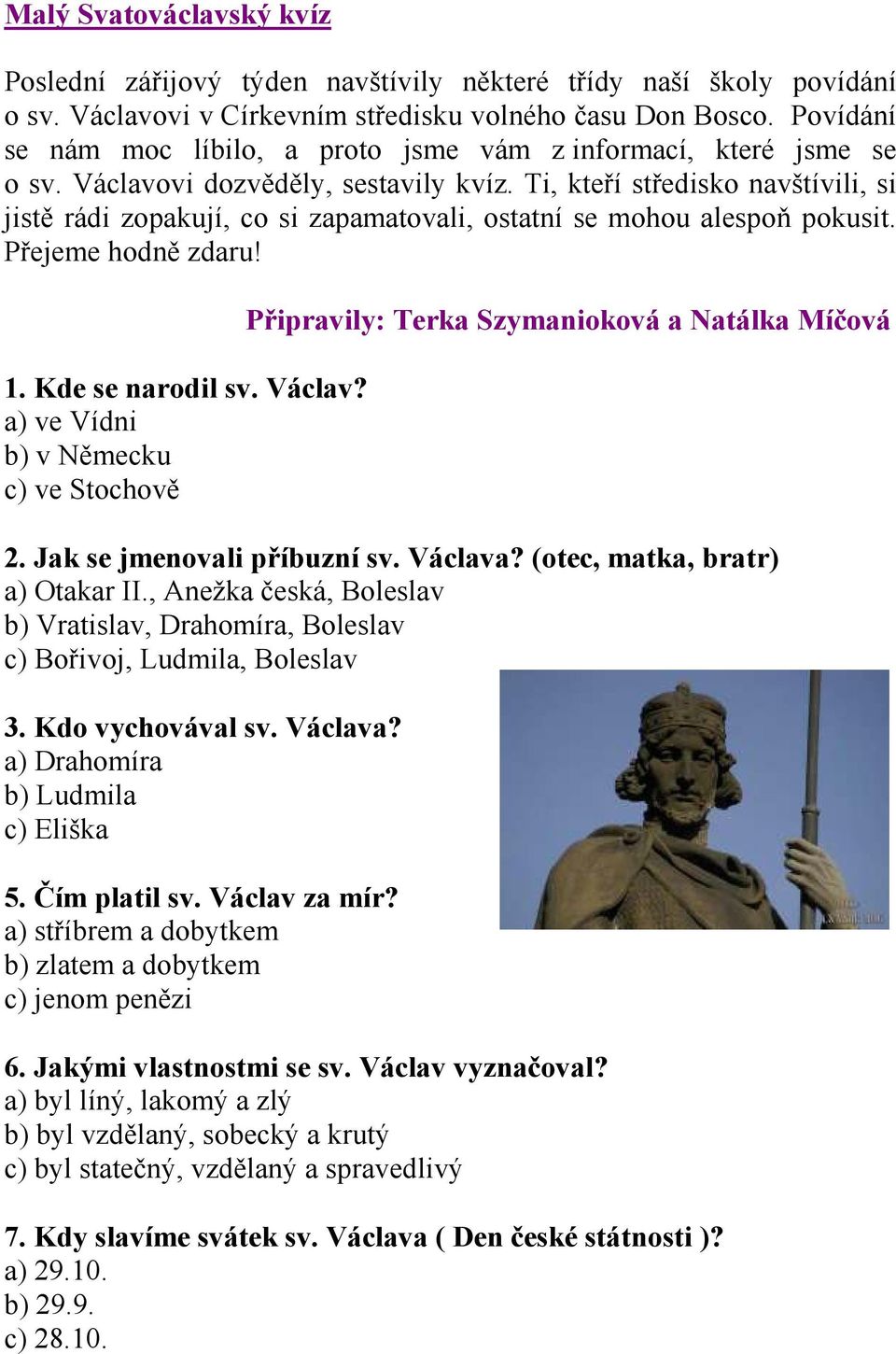 Ti, kteří středisko navštívili, si jistě rádi zopakují, co si zapamatovali, ostatní se mohou alespoň pokusit. Přejeme hodně zdaru! 1. Kde se narodil sv. Václav?