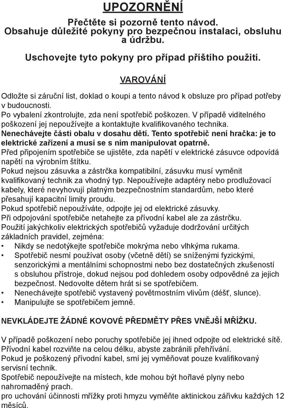 V případě viditelného poškození jej nepoužívejte a kontaktujte kvalifikovaného technika. Nenechávejte části obalu v dosahu dětí.