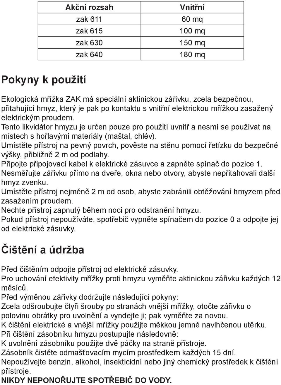 Umístěte přístroj na pevný povrch, pověste na stěnu pomocí řetízku do bezpečné výšky, přibližně 2 m od podlahy. Připojte připojovací kabel k elektrické zásuvce a zapněte spínač do pozice 1.