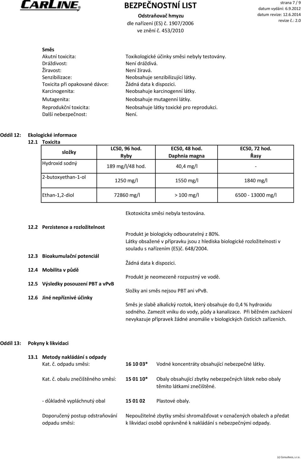 Oddíl 12: Ekologické informace 12.1 Toxicita složky Hydroxid sodný LC50, 96 hod. Ryby EC50, 48 hod. Daphnia magna EC50, 72 hod. Řasy 189 mg/l/48 hod.