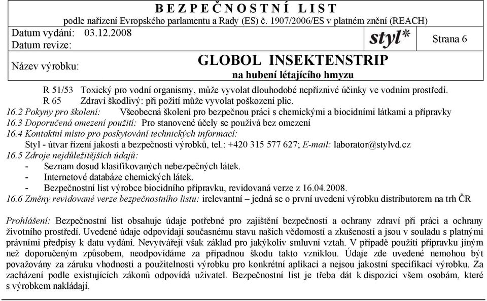 4 Kontaktní místo pro poskytování technických informací: Styl - útvar řízení jakosti a bezpečnosti výrobků, tel.: +420 315 577 627; E-mail: laborator@stylvd.cz 16.