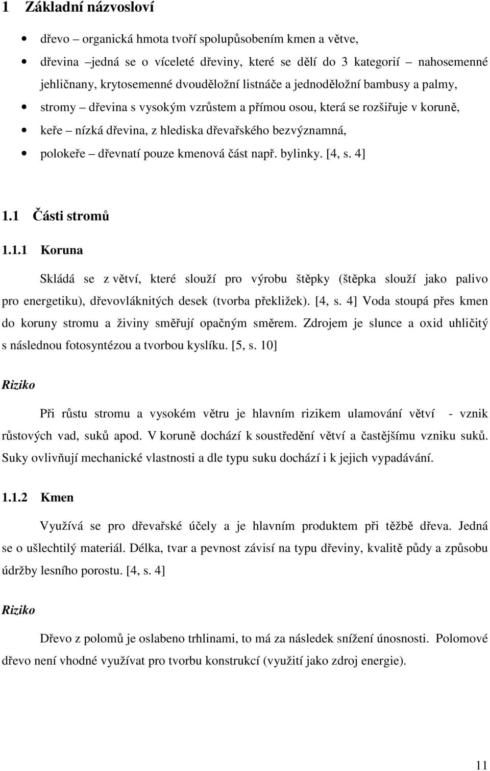 kmenová část např. bylinky. [4, s. 4] 1.1 Části stromů 1.1.1 Koruna Skládá se z větví, které slouží pro výrobu štěpky (štěpka slouží jako palivo pro energetiku), dřevovláknitých desek (tvorba překližek).