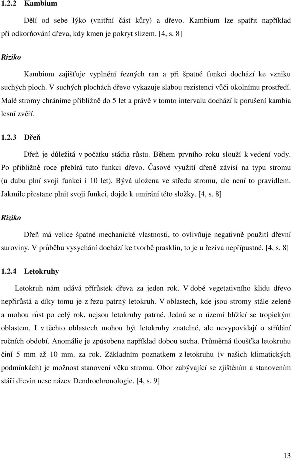 Malé stromy chráníme přibližně do 5 let a právě v tomto intervalu dochází k porušení kambia lesní zvěří. 1.2.3 Dřeň Dřeň je důležitá v počátku stádia růstu. Během prvního roku slouží k vedení vody.