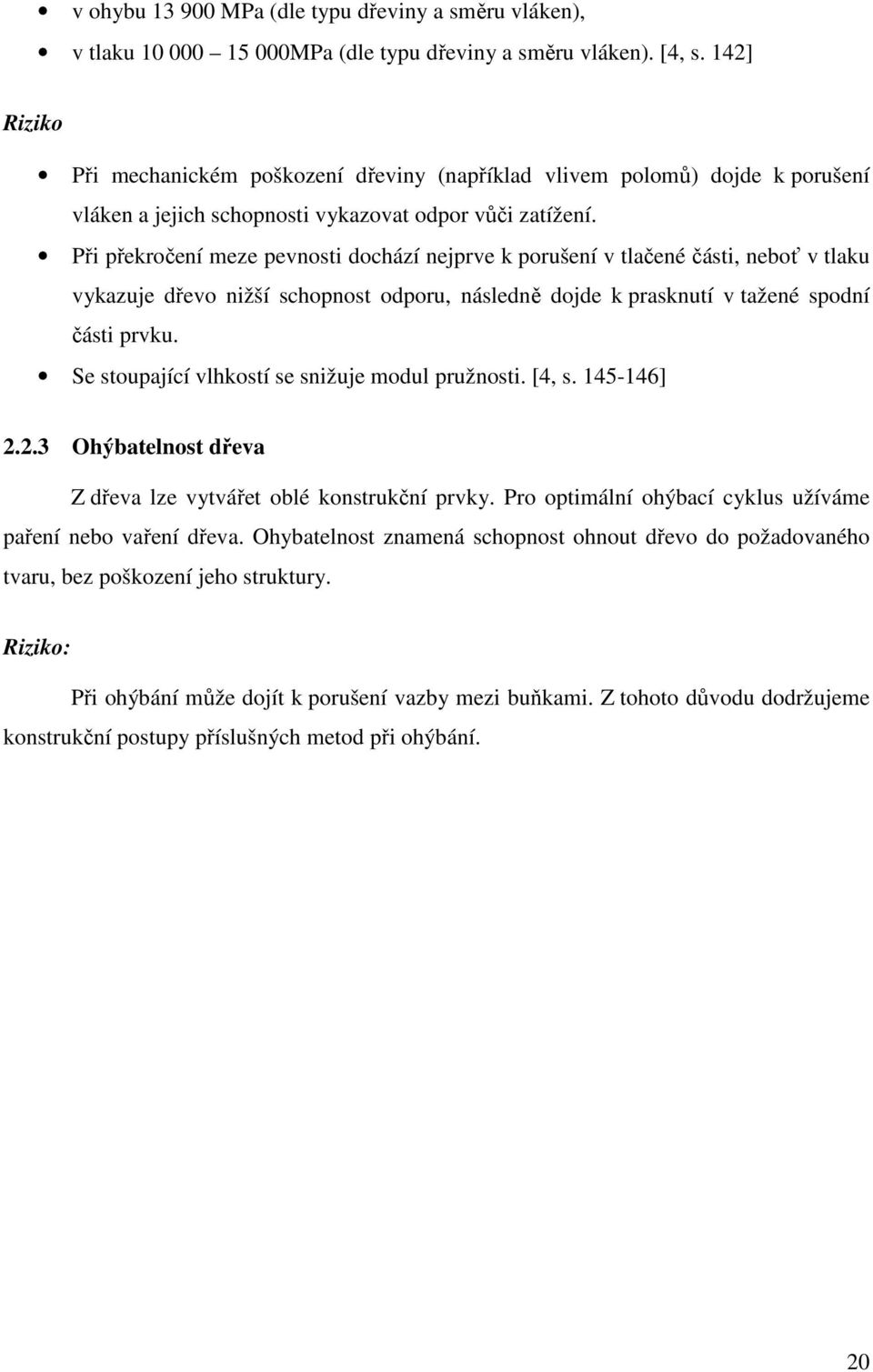 Při překročení meze pevnosti dochází nejprve k porušení v tlačené části, neboť v tlaku vykazuje dřevo nižší schopnost odporu, následně dojde k prasknutí v tažené spodní části prvku.