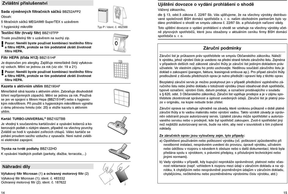 Filtr HEPA (třída H12) BBZ151HF Je doporučen pro alergiky. Zajišťuje mimořádně čistý vyfukovaný vzduch. Mění se jednou za rok (viz obr. 19 a 21).