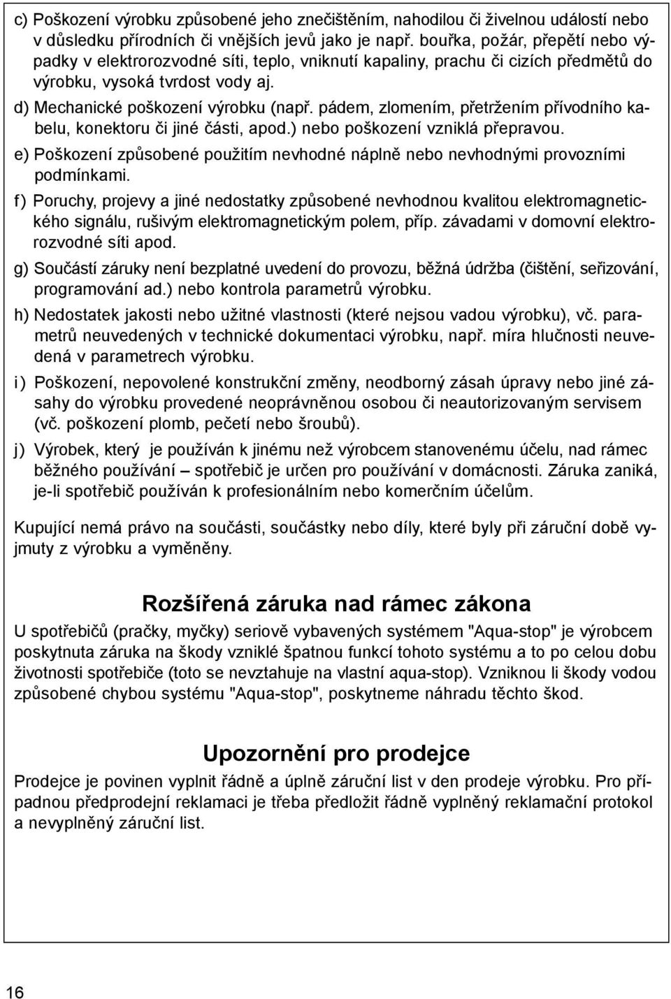 pádem, zlomením, přetržením přívodního kabelu, konektoru či jiné části, apod.) nebo poškození vzniklá přepravou. e) Poškození způsobené použitím nevhodné náplně nebo nevhodnými provozními podmínkami.