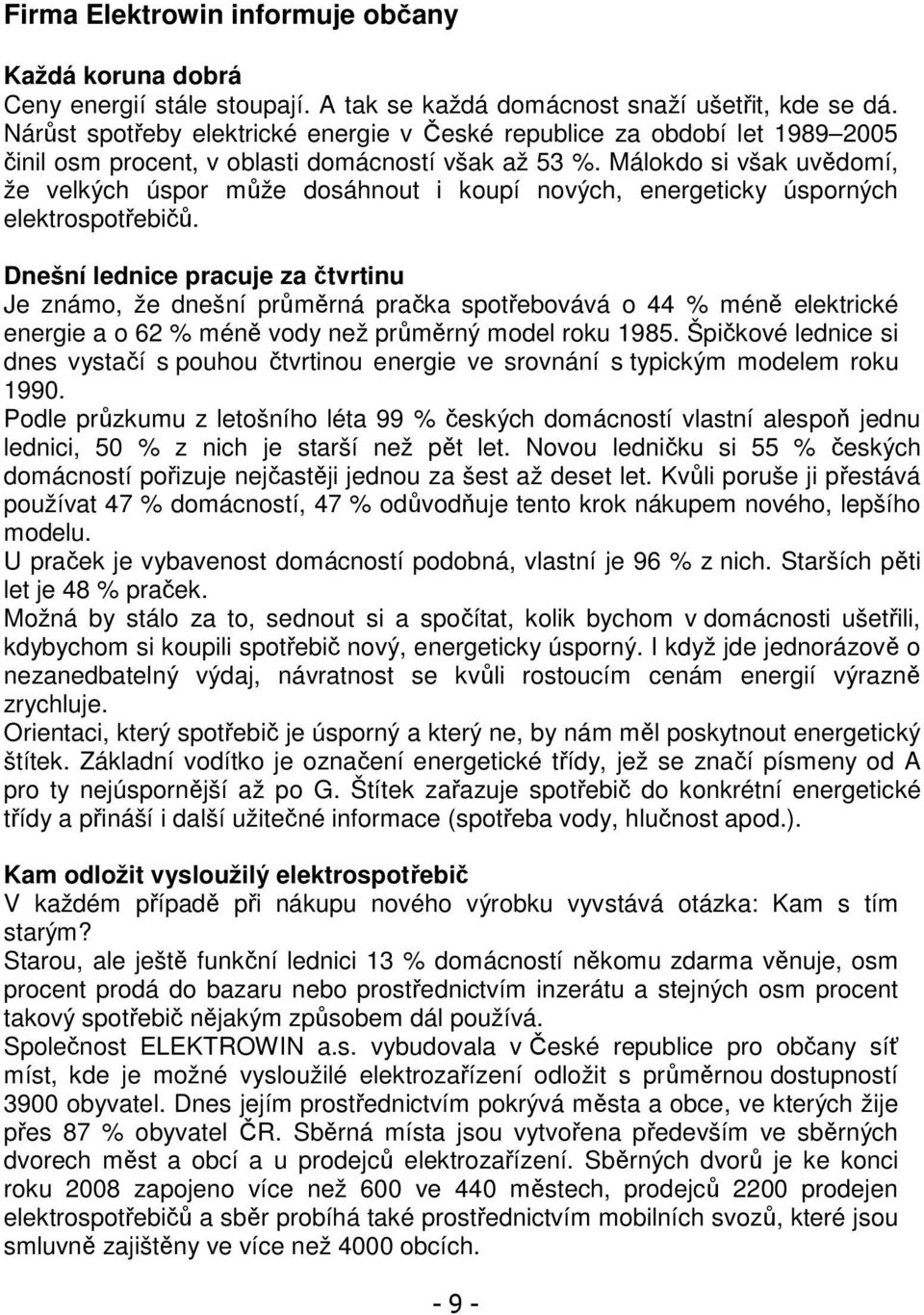 Málokdo si však uvědomí, že velkých úspor může dosáhnout i koupí nových, energeticky úsporných elektrospotřebičů.