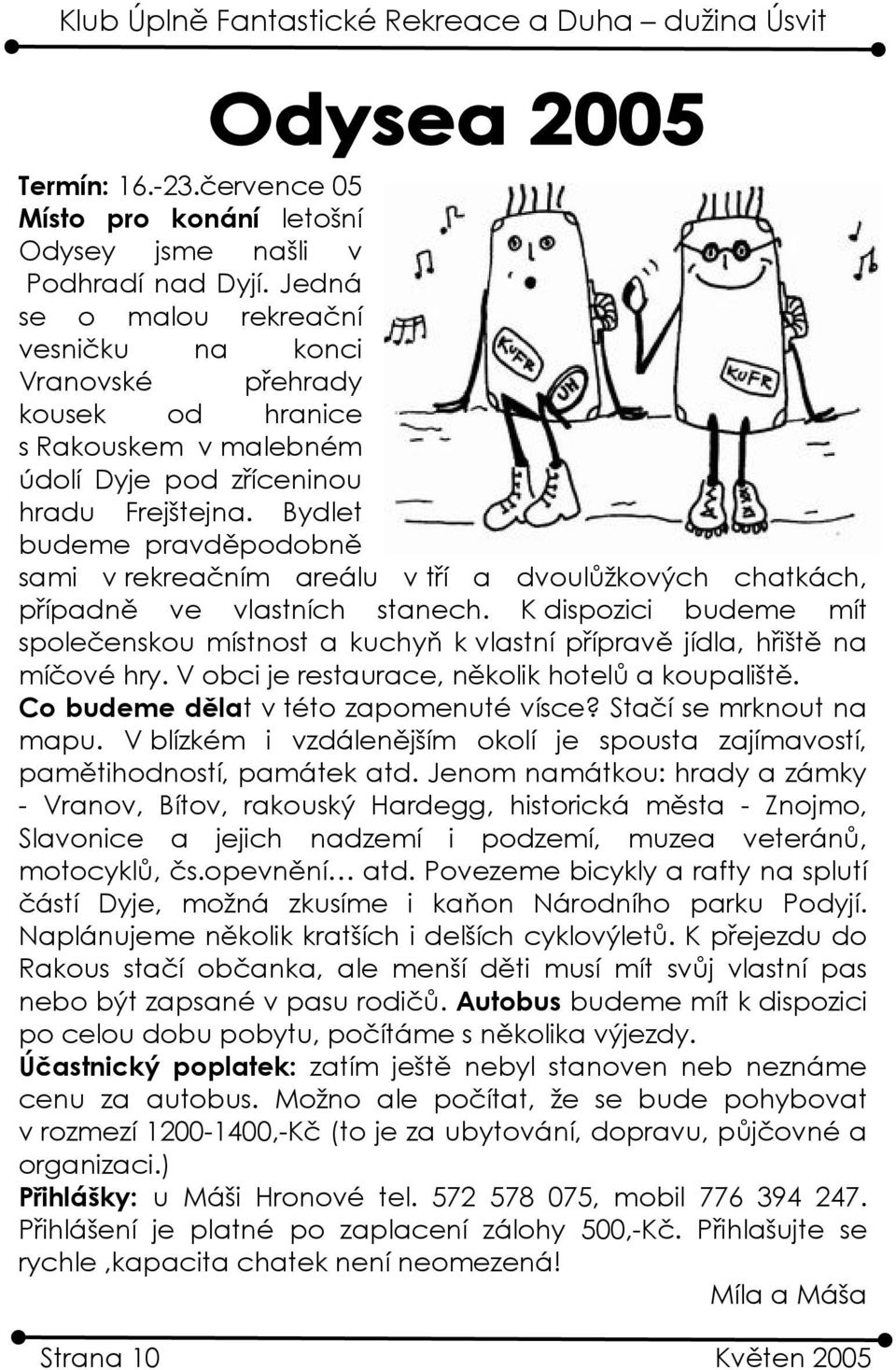 Bydlet budeme pravděpodobně sami v rekreačním areálu v tří a dvoulůžkových chatkách, případně ve vlastních stanech.
