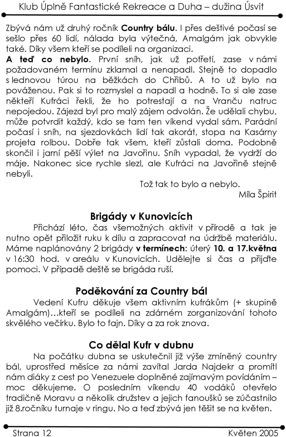 Pak si to rozmyslel a napadl a hodně. To si ale zase někteří Kufráci řekli, že ho potrestají a na Vranču natruc nepojedou. Zájezd byl pro malý zájem odvolán.
