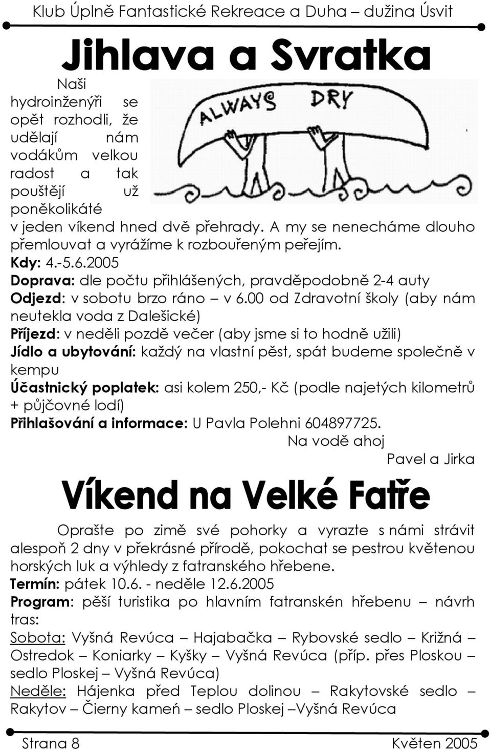 00 od Zdravotní školy (aby nám neutekla voda z Dalešické) Příjezd: v neděli pozdě večer (aby jsme si to hodně užili) Jídlo a ubytování: každý na vlastní pěst, spát budeme společně v kempu Účastnický