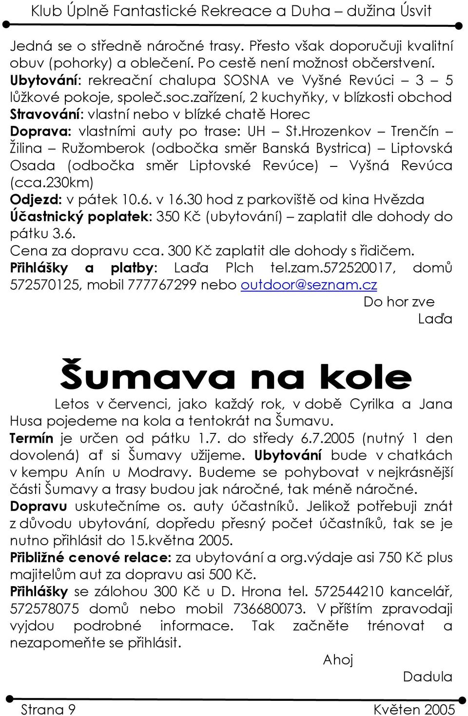 zařízení, 2 kuchyňky, v blízkosti obchod Stravování: vlastní nebo v blízké chatě Horec Doprava: vlastními auty po trase: UH St.
