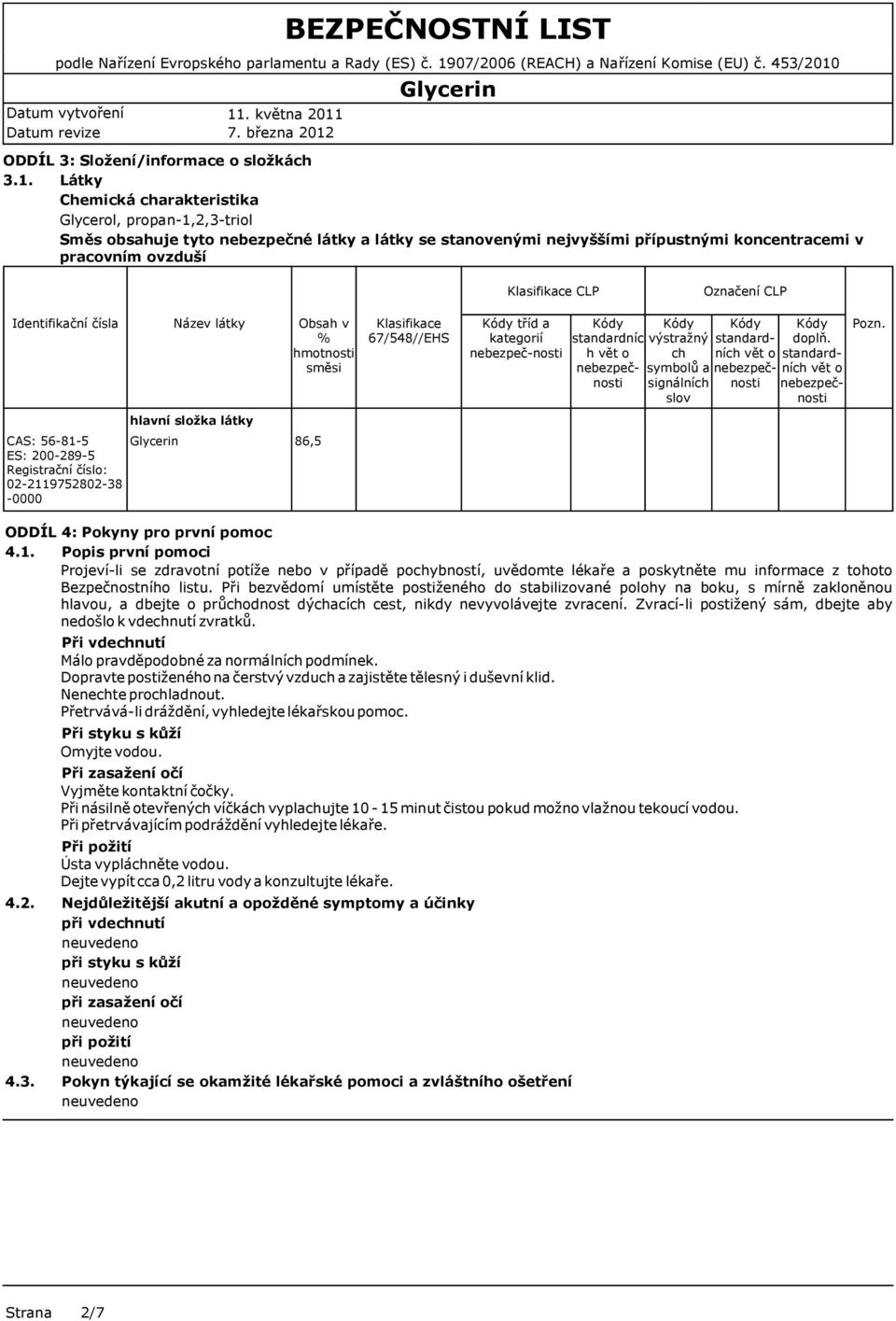 Označení CLP Identifikační čísla CAS: 56-81-5 ES: 200-289-5 Registrační číslo: 02-2119752802-38-0000 Název látky hlavní složka látky Obsah v % hmotnosti směsi 86,5 Klasifikace 67/548//EHS tříd a