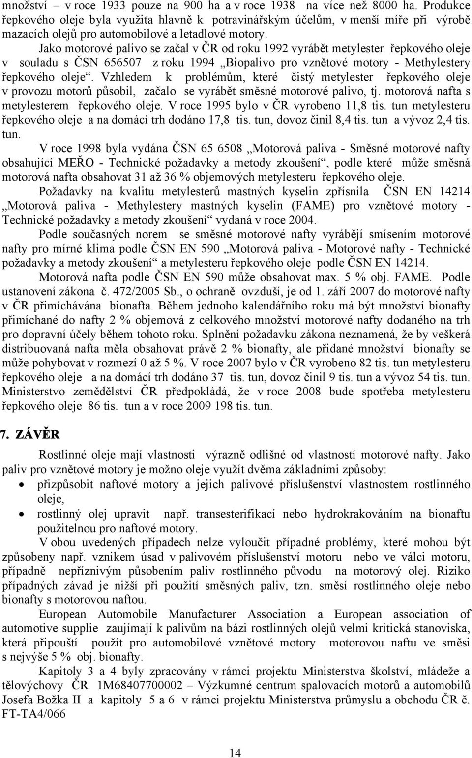 Jako motorové palivo se začal v ČR od roku 1992 vyrábět metylester řepkového oleje v souladu s ČSN 656507 z roku 1994 Biopalivo pro vznětové motory - Methylestery řepkového oleje.