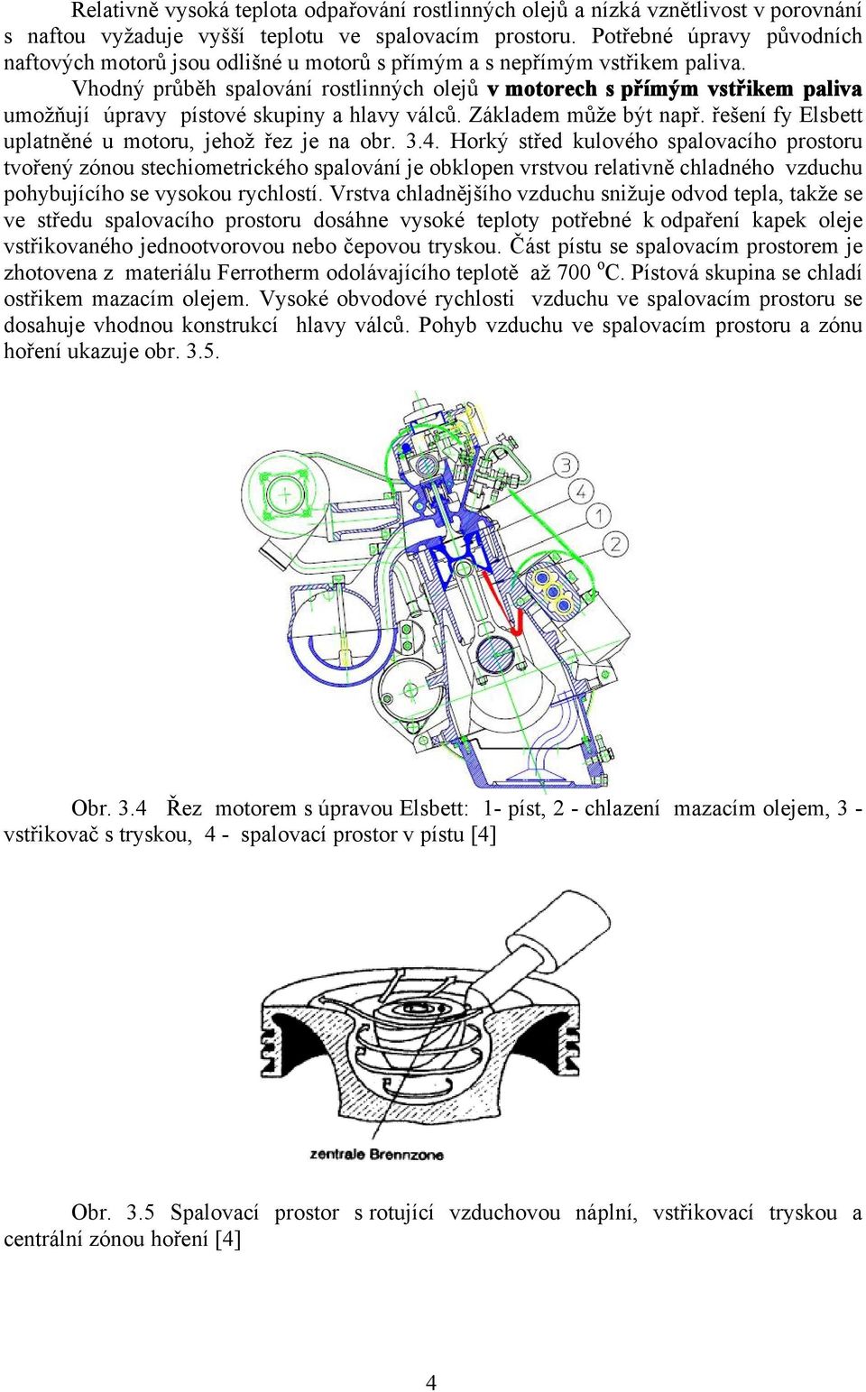 Vhodný průběh spalování rostlinných olejů v motorech s přímým vstřikem paliva umožňují úpravy pístové skupiny a hlavy válců. Základem může být např.