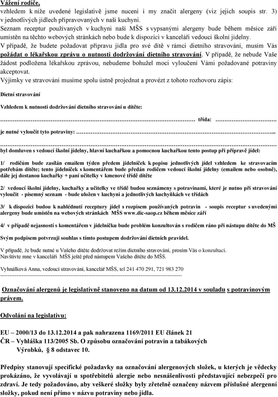 V případě, že budete požadovat přípravu jídla pro své dítě v rámci dietního stravování, musím Vás požádat o lékařskou zprávu o nutnosti dodržování dietního stravování.