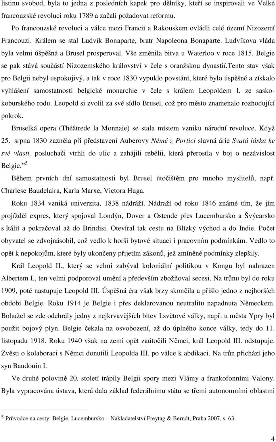 Ludvíkova vláda byla velmi úšpěšná a Brusel prosperoval. Vše změnila bitva u Waterloo v roce 1815. Belgie se pak stává součástí Nizozemského království v čele s oranžskou dynastií.