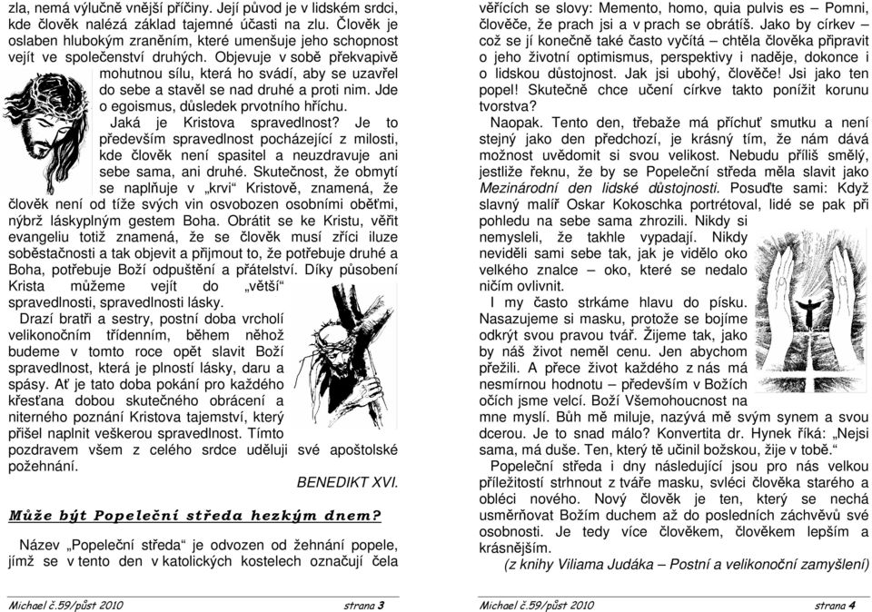 Objevuje v sobě překvapivě mohutnou sílu, která ho svádí, aby se uzavřel do sebe a stavěl se nad druhé a proti nim. Jde o egoismus, důsledek prvotního hříchu. Jaká je Kristova spravedlnost?