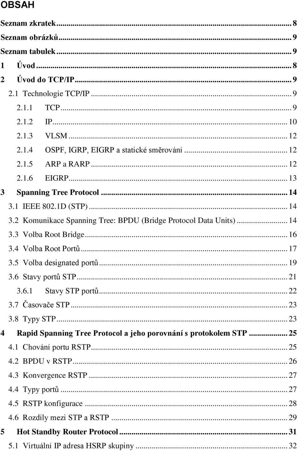 .. 16 3.4 Volba Root Portů... 17 3.5 Volba designated portů... 19 3.6 Stavy portů STP... 21 3.6.1 Stavy STP portů... 22 3.7 Časovače STP... 23 3.8 Typy STP.