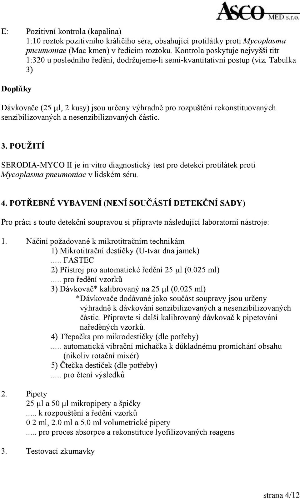 Tabulka 3) Doplňky Dávkovače (25 µl, 2 kusy) jsou určeny výhradně pro rozpuštění rekonstituovaných senzibilizovaných a nesenzibilizovaných částic. 3. POUŽITÍ SERODIA-MYCO II je in vitro diagnostický test pro detekci protilátek proti Mycoplasma pneumoniae v lidském séru.