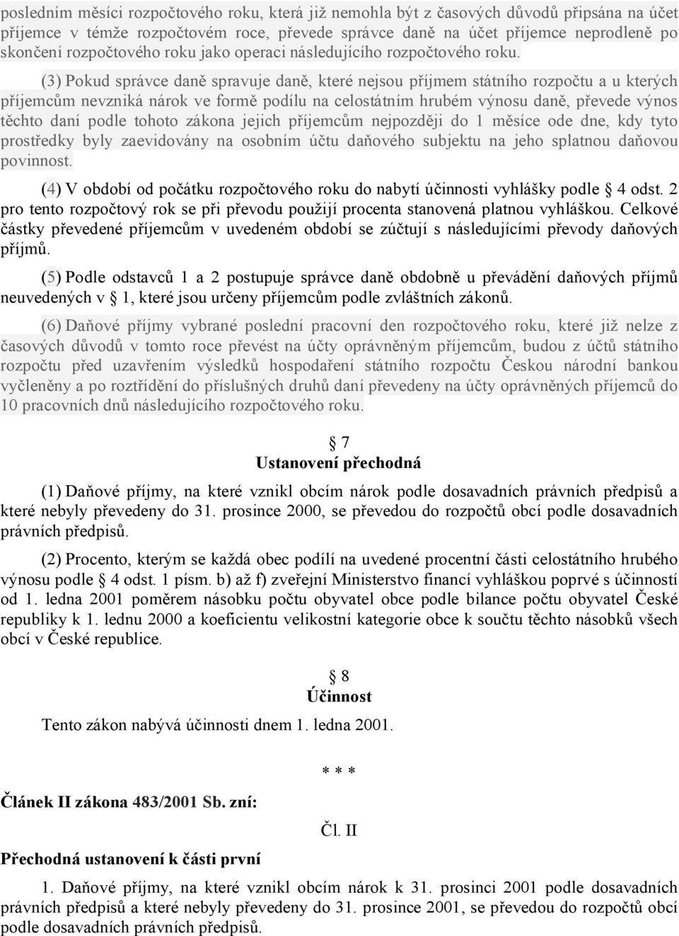 (3) Pokud správce daně spravuje daně, které nejsou příjmem státního rozpočtu a u kterých příjemcům nevzniká nárok ve formě podílu na celostátním hrubém výnosu daně, převede výnos těchto daní podle