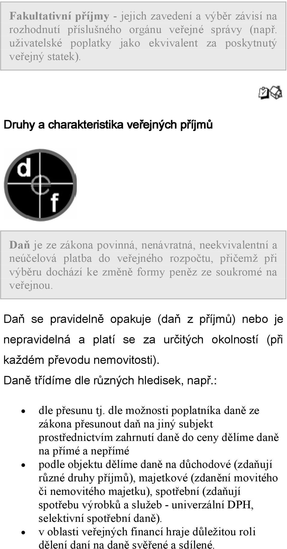 soukromé na veřejnou. Daň se pravidelně opakuje (daň z příjmů) nebo je nepravidelná a platí se za určitých okolností (při každém převodu nemovitosti). Daně třídíme dle různých hledisek, např.