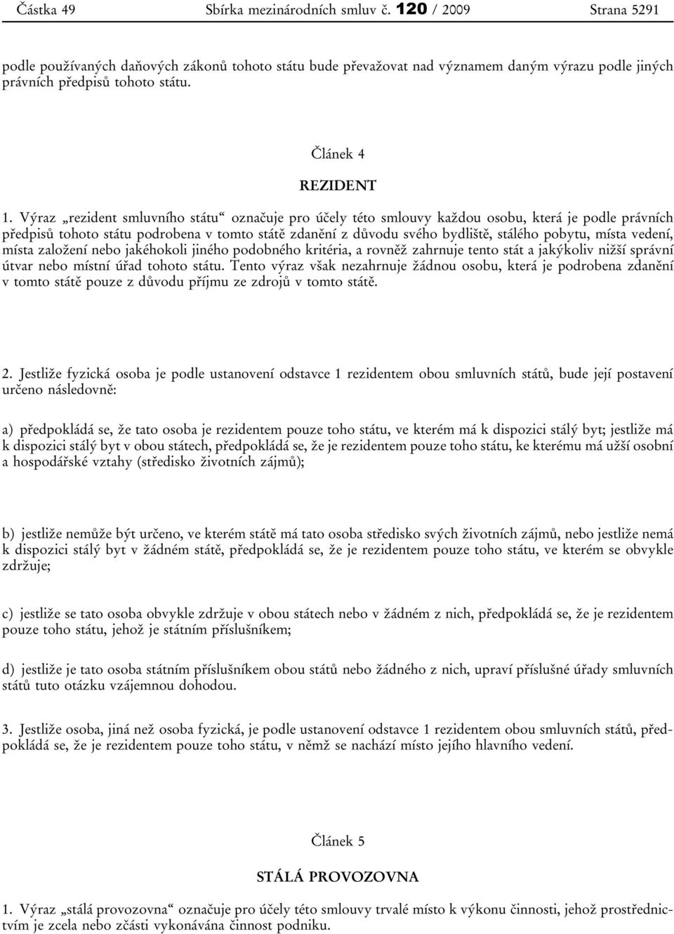 Výraz rezident smluvního státu označuje pro účely této smlouvy každou osobu, která je podle právních předpisů tohoto státu podrobena v tomto státě zdanění z důvodu svého bydliště, stálého pobytu,