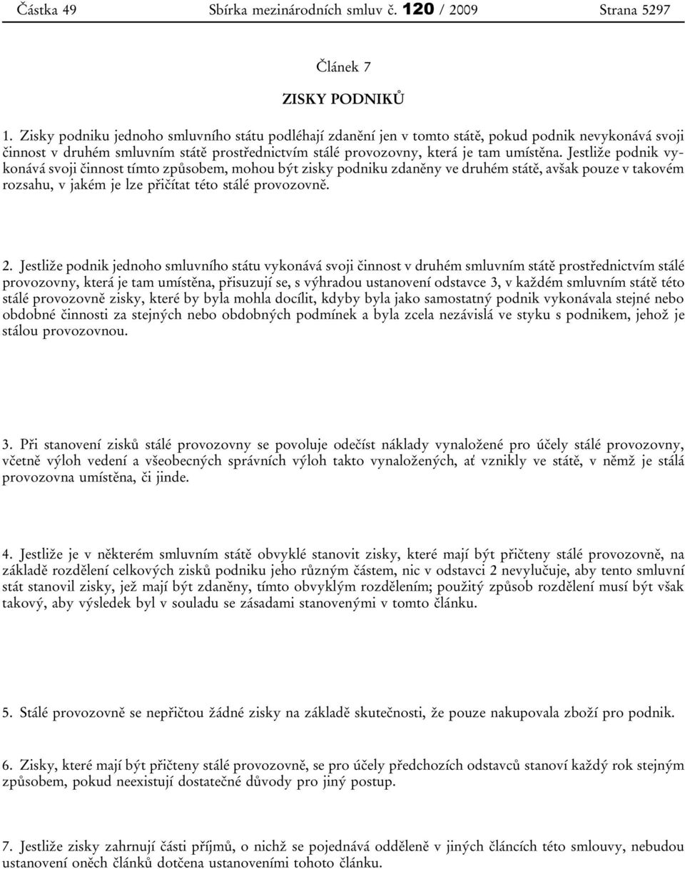 Jestliže podnik vykonává svoji činnost tímto způsobem, mohou být zisky podniku zdaněny ve druhém státě, avšak pouze v takovém rozsahu, v jakém je lze přičítat této stálé provozovně. 2.