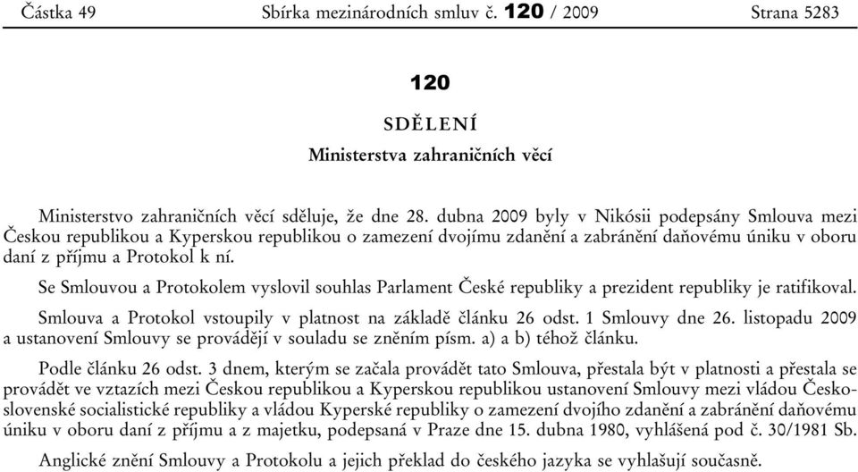Se Smlouvou a Protokolem vyslovil souhlas Parlament České republiky a prezident republiky je ratifikoval. Smlouva a Protokol vstoupily v platnost na základě článku 26 odst. 1 Smlouvy dne 26.