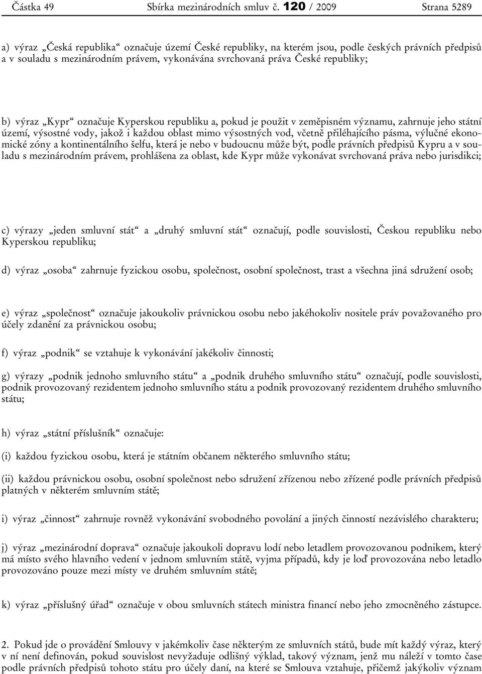 republiky; b) výraz Kypr označuje Kyperskou republiku a, pokud je použit v zeměpisném významu, zahrnuje jeho státní území, výsostné vody, jakož i každou oblast mimo výsostných vod, včetně