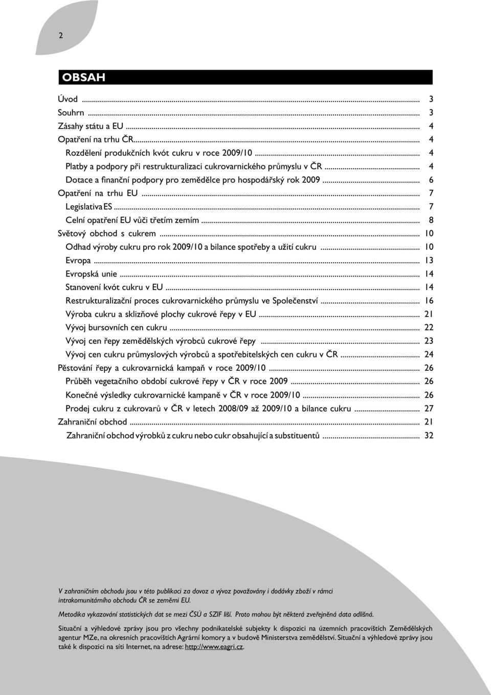 ..207 aacelní opatření EU vůči třetím zemím...208 Světový obchod s cukrem...010 aaodhad výroby cukru pro rok 2009/10 a bilance spotřeby a užití cukru...110 aaevropa...213 aaevropská unie.