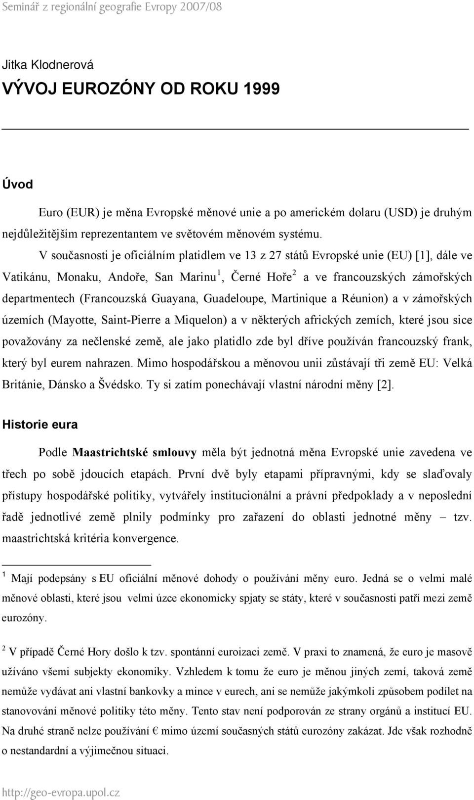V současnosti je oficiálním platidlem ve 13 z 27 států Evropské unie (EU) [1], dále ve Vatikánu, Monaku, Andoře, San Marinu 1, Černé Hoře 2 a ve francouzských zámořských departmentech (Francouzská