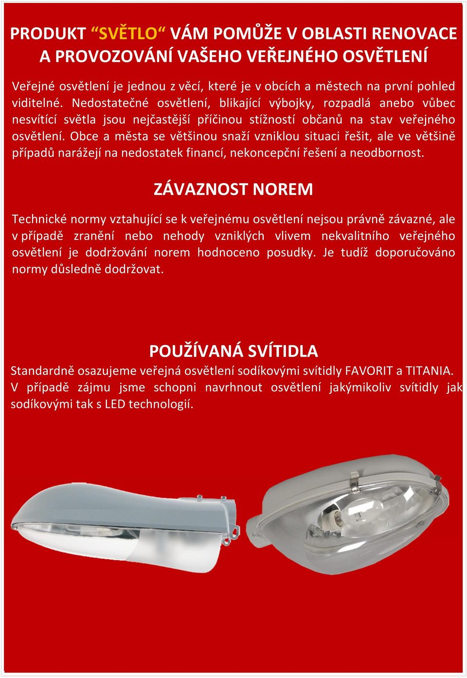 Obce a města se většinou snaží vzniklou situaci řešit, ale ve většině případů narážejí na nedostatek financí, nekoncepční řešení a neodbornost.